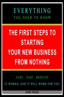 First Steps to Starting Your New Business From Nothing: Everything You Need to Know - Easy Fast Results - It Works; and It Will Work for You