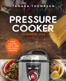 Pressure Cooker Cookbook 2018: Over 100 Easy, Quick, and Delicious Recipes