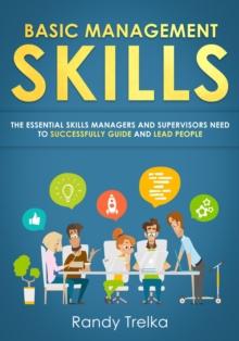 Basic Management Skills: The Essential Skills Managers and Supervisors Need to Successfully Guide and Lead People