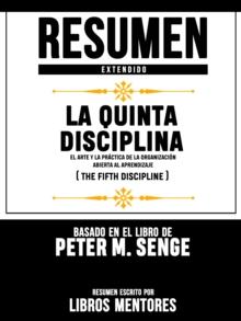 Resumen Extendido | La Quinta Disciplina: El Arte Y La Practica De La Organizacion Abierta Al Aprendizaje (The Fifth Discipline) - Basado En El Libro De Peter M. Senge