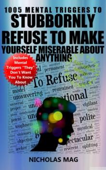 1005 Mental Triggers To Stubbornly Refuse To Make Yourself Miserable About Anything