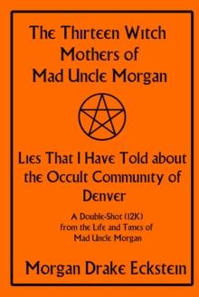 Thirteen Witch Mothers of Mad Uncle Morgan: Lies That I Have Told about the Occult Community of Denver