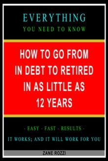 How to Go From in Debt to Retired in as Little as 12 Years: Everything You Need to Know - Easy Fast Results - It Works; and It Will Work for You