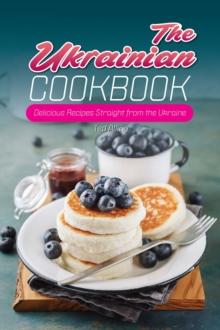 Ukrainian Cookbook: Delicious Recipes Straight From the Ukraine