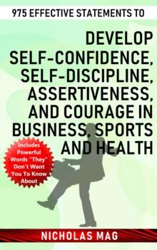 975 Effective Statements to Develop Self-confidence, Self-discipline, Assertiveness, and Courage in Business, Sports and Health