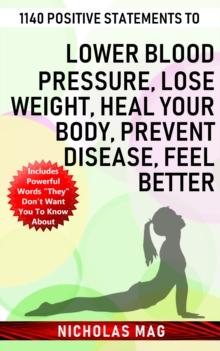 1140 Positive Statements to Lower Blood Pressure, Lose Weight, Heal Your Body, Prevent Disease, Feel Better