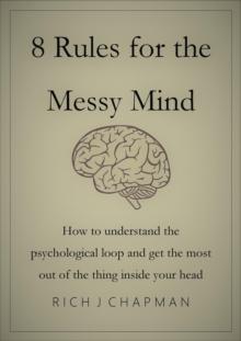 8 Rules for the Messy Mind - How to Understand the Psychological Loop and Get the Most from the Thing Inside Your Head