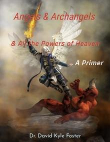 Angels & Archangels and All the Powers of Heaven: A Primer