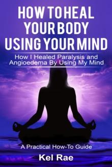 How to Heal Your Body by Using Your Mind! (A True Story)