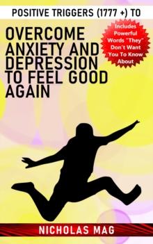 Positive Triggers (1777 +) to Overcome Anxiety and Depression to Feel Good Again