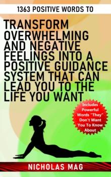 1363 Positive Words to Transform Overwhelming and Negative Feelings Into a Positive Guidance System That Can Lead You to the Life You Want