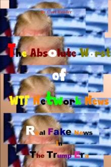 Absolute Worst of WTF Network News: Real Fake News in the Trump Era