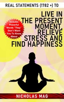 Real Statements (1782 +) to Live in the Present Moment, Relieve Stress and Find Happiness