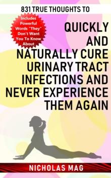 831 True Thoughts to Quickly and Naturally Cure Urinary Tract Infections and Never Experience Them Again