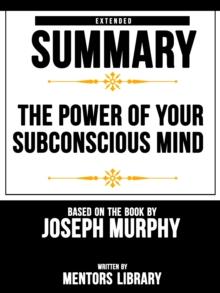 Power Of Your Subconscious Mind: Extended Summary Based On The Book By Joseph Murphy