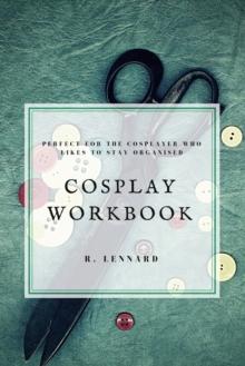 Cosplay Workbook : Perfect for the Cosplayer who likes to stay organised