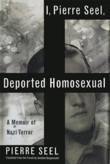 I, Pierre Seel, Deported Homosexual : A Memoir of Nazi Terror