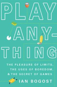 Play Anything : The Pleasure of Limits, the Uses of Boredom, and the Secret of Games