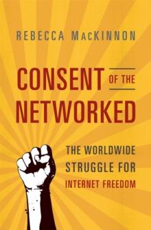 Consent of the Networked : The Worldwide Struggle For Internet Freedom