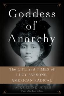 Goddess of Anarchy : The Life and Times of Lucy Parsons, American Radical