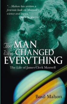 The Man Who Changed Everything : The Life of James Clerk Maxwell