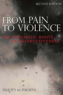 From Pain to Violence : The Traumatic Roots of Destructiveness