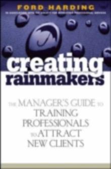 Creating Rainmakers : The Manager's Guide to Training Professionals to Attract New Clients