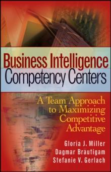 Business Intelligence Competency Centers : A Team Approach to Maximizing Competitive Advantage