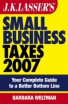 J.K. Lasser's Small Business Taxes 2007 : Your Complete Guide to a Better Bottom Line