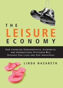 The Leisure Economy : How Changing Demographics, Economics, and Generational Attitudes Will Reshape Our Lives and Our Industries