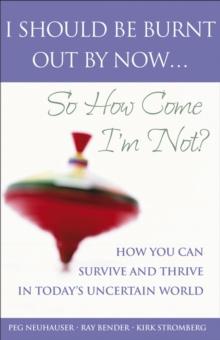 I Should Be Burnt Out By Now... So How Come I'm Not? : How You Can Survive and Thrive in Today's Uncertain World