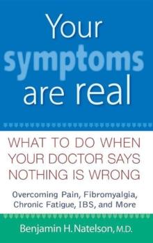 Your Symptoms Are Real : What to Do When Your Doctor Says Nothing Is Wrong