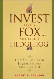 Invest Like a Fox... Not Like a Hedgehog : How You Can Earn Higher Returns With Less Risk