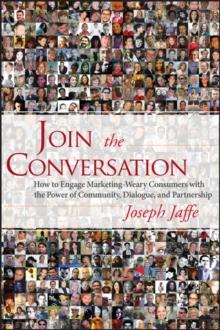 Join the Conversation : How to Engage Marketing-Weary Consumers with the Power of Community, Dialogue, and Partnership