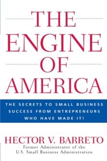 The Engine of America : The Secrets to Small Business Success From Entrepreneurs Who Have Made It!