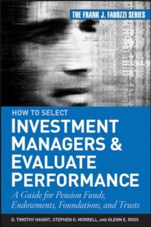 How to Select Investment Managers and Evaluate Performance : A Guide for Pension Funds, Endowments, Foundations, and Trusts