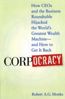 Corpocracy : How CEOs and the Business Roundtable Hijacked the World's Greatest Wealth Machine -- And How to Get It Back