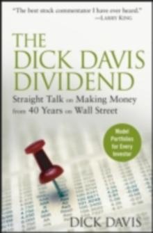 The Dick Davis Dividend : Straight Talk on Making Money from 40 Years on Wall Street