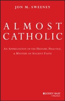 Almost Catholic : An Appreciation of the History, Practice, and Mystery of Ancient Faith