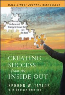 Creating Success from the Inside Out : Develop the Focus and Strategy to Uncover the Life You Want