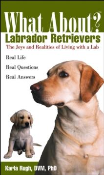 What About Labrador Retrievers? : The Joy and Realities of Living with a Lab