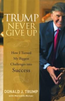 Trump Never Give Up : How I Turned My Biggest Challenges into Success