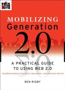 Mobilizing Generation 2.0 : A Practical Guide to Using Web 2.0: Technologies to Recruit, Organize and Engage Youth