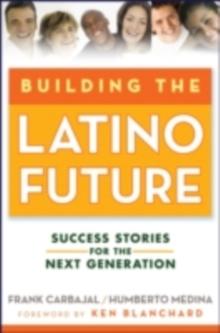 Building the Latino Future : Success Stories for the Next Generation