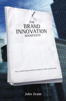 The Brand Innovation Manifesto : How to Build Brands, Redefine Markets and Defy Conventions