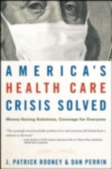 America's Health Care Crisis Solved : Money-Saving Solutions, Coverage for Everyone