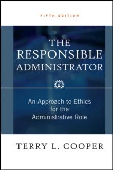 The Responsible Administrator : An Approach to Ethics for the Administrative Role