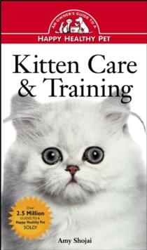 Kitten Care & Training : An Owner's Guide to a Happy Healthy Pet