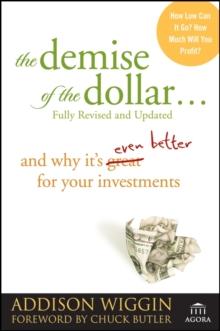 The Demise of the Dollar... : And Why It's Even Better for Your Investments