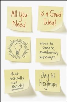 All You Need is a Good Idea! : How to Create Marketing Messages that Actually Get Results